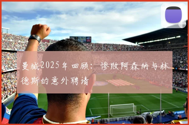 曼城2025年回顾：惨败阿森纳与林德斯的意外聘请