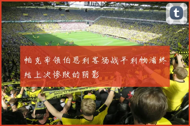 帕克率领伯恩利客场战平利物浦终结上次惨败的阴影