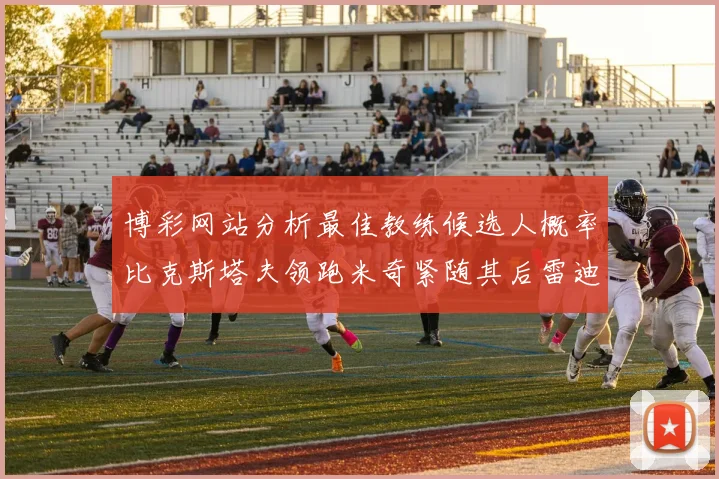 博彩网站分析最佳教练候选人概率比克斯塔夫领跑米奇紧随其后雷迪克位列第三