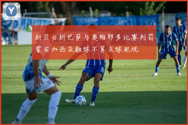 科贝分析巴萨与奥维耶多比赛判罚霍安加西亚触球不算点球犯规