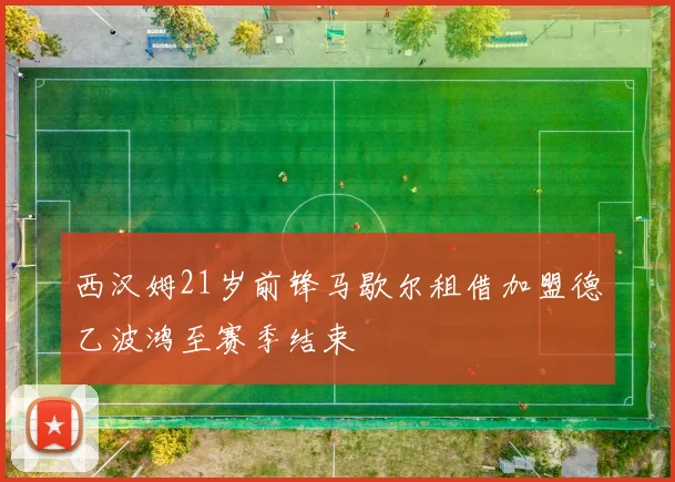 西汉姆21岁前锋马歇尔租借加盟德乙波鸿至赛季结束