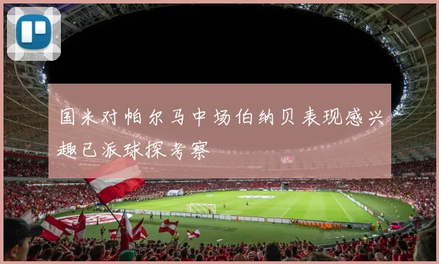 国米对帕尔马中场伯纳贝表现感兴趣已派球探考察