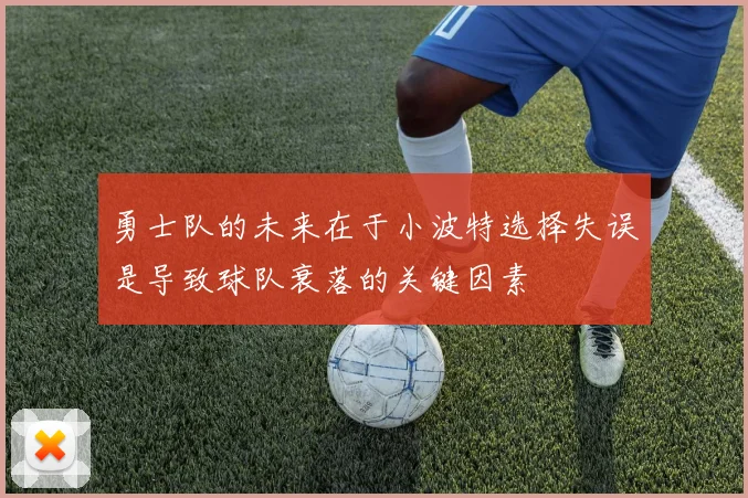 勇士队的未来在于小波特选择失误是导致球队衰落的关键因素