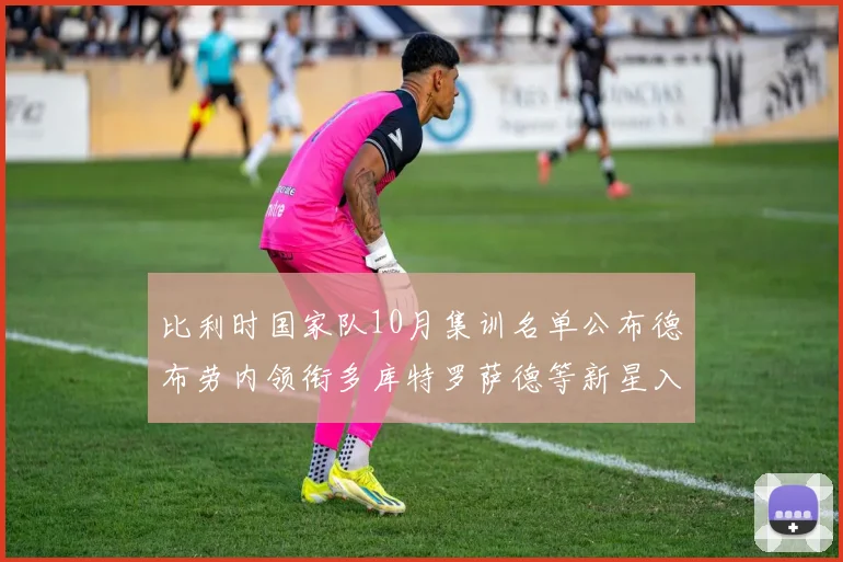 比利时国家队10月集训名单公布德布劳内领衔多库特罗萨德等新星入选