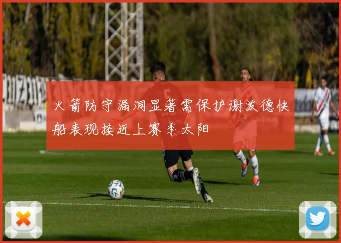火箭防守漏洞显著需保护谢泼德快船表现接近上赛季太阳
