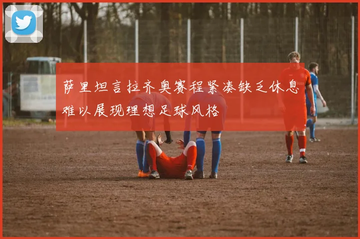 萨里坦言拉齐奥赛程紧凑缺乏休息难以展现理想足球风格