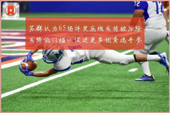 苏群认为65场评奖底线或将被废除或降低门槛以促进更多优秀选手参与