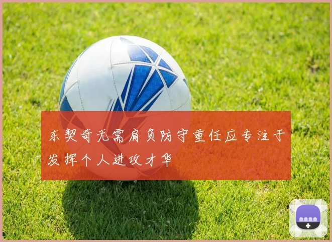东契奇无需肩负防守重任应专注于发挥个人进攻才华