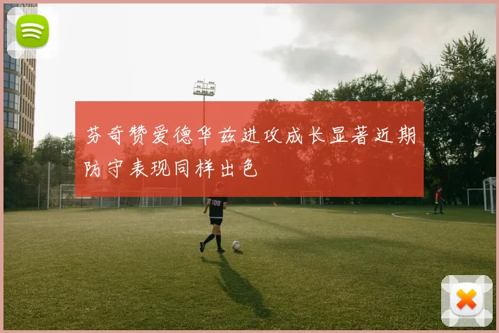 芬奇赞爱德华兹进攻成长显著近期防守表现同样出色