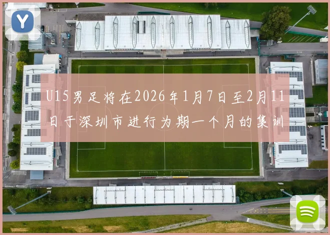 U15男足将在2026年1月7日至2月11日于深圳市进行为期一个月的集训活动